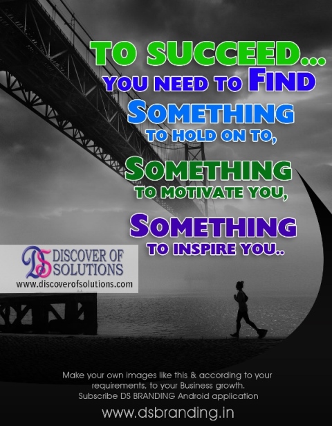 To succeed… 
You need to find 
something 
to hold on to, 
something 
to motivate you, 
something
 to inspire you..