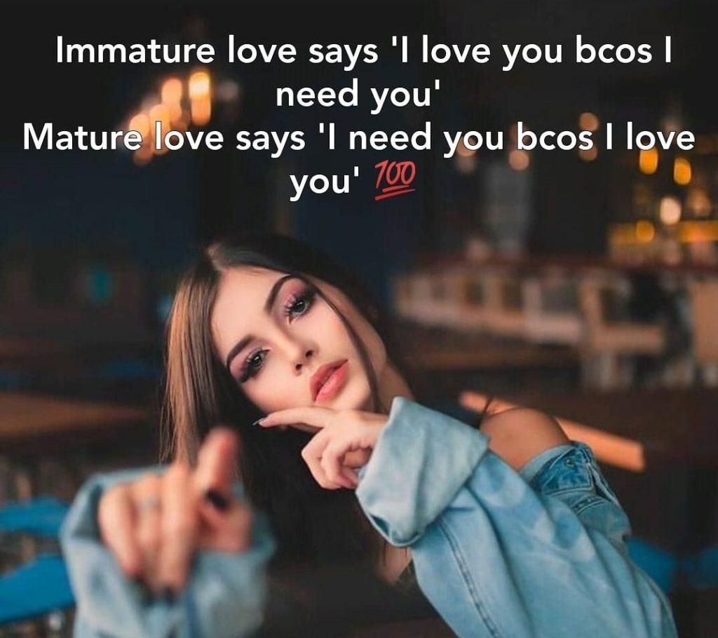 immature love say I love you because i need you but matutre love say I need you because I Love you