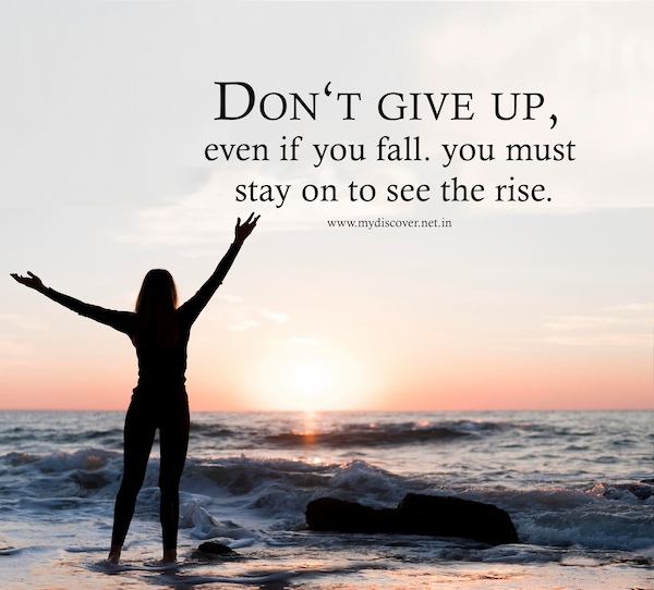Don‘t give up, even if you fall. you must
 stay on to see the rise.