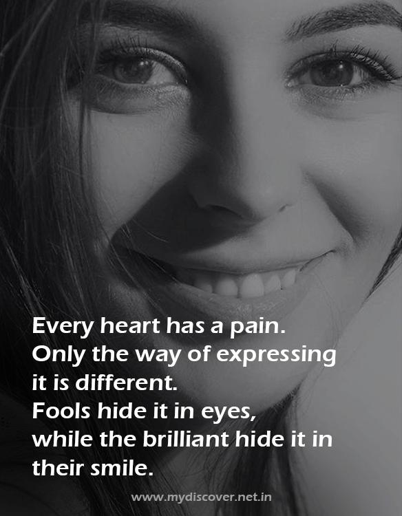 Every heart has a pain. Only the way of expressing it is different. Fools hide it in eyes, while the brilliant hide it in their smile quotes