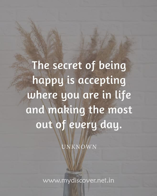 The secret of being happy is accepting where you are in life and making the most out of every day
