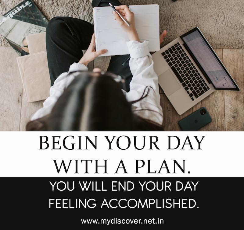 Begin your day with a plan. You will end your day feeling accomplished