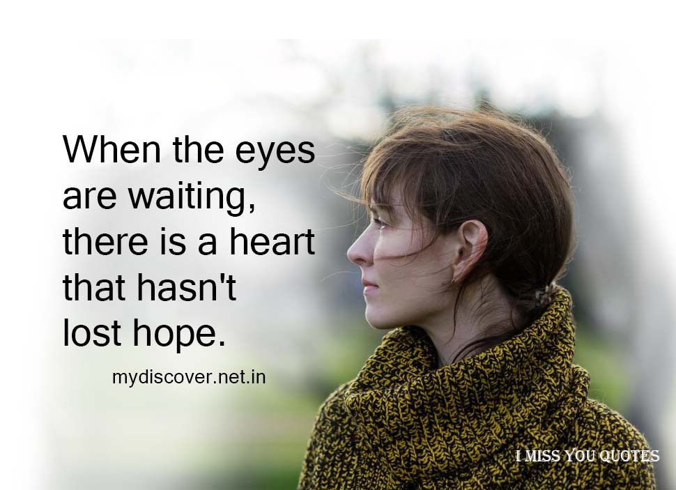 When the eyes are waiting, there is a heart that hasn't lost hope. I miss you quotes