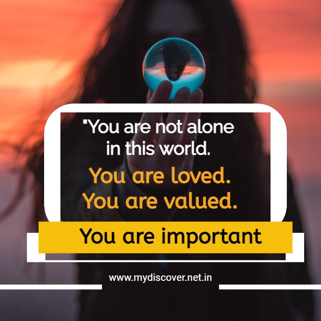 You are not alone in this world. You are loved. You are valued. You are important