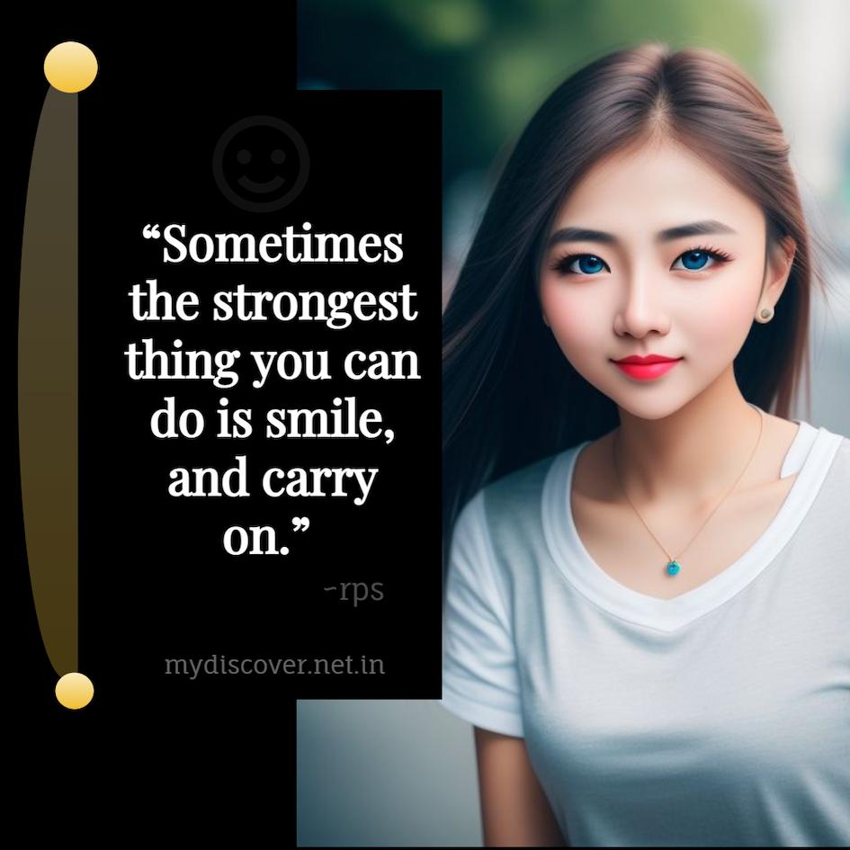 “Sometimes the strongest thing you can do is smile, and carry on.” Keep Smiling And Carry on Quotes