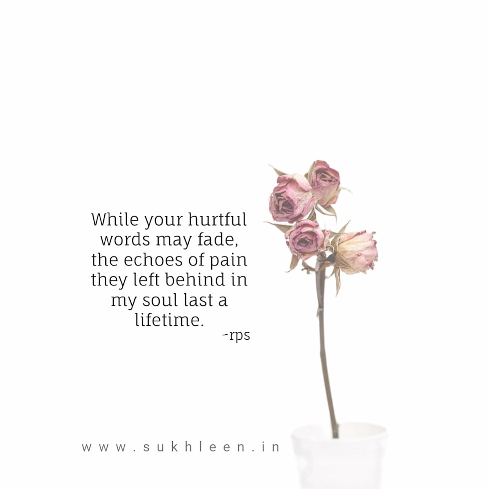 while your hurtful words may fade the echoes of pain they left behind in my soul last a lifetime